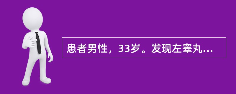 患者男性，33岁。发现左睾丸无痛性肿大2周。查体见左睾丸均匀肿大，表面光滑，质硬