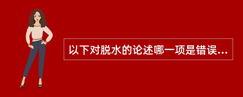 以下对脱水的论述哪一项是错误的：（）