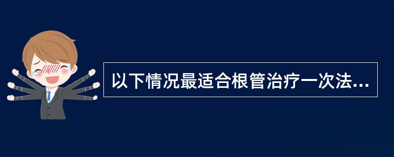 以下情况最适合根管治疗一次法的是（）。