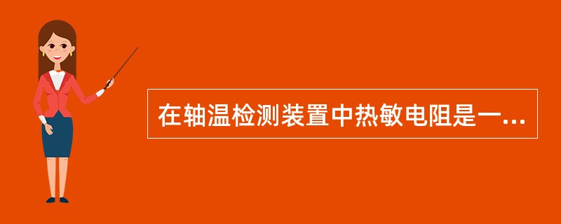 在轴温检测装置中热敏电阻是一种（）元件，该元件将（）物理量转变为电物理量。