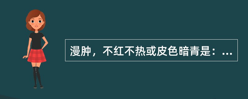 漫肿，不红不热或皮色暗青是：（）