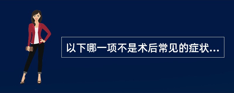 以下哪一项不是术后常见的症状：（）