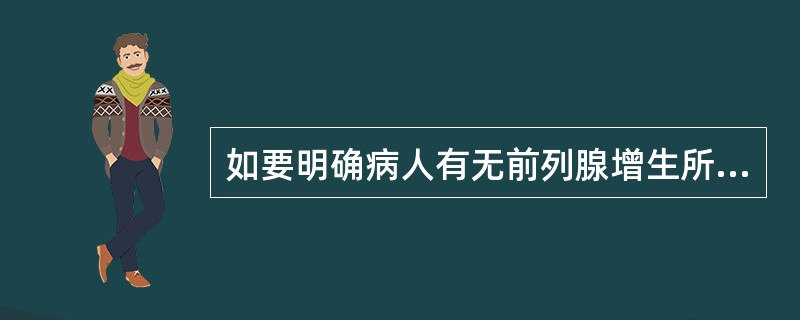 如要明确病人有无前列腺增生所致的排尿困难，以决定是否行前列腺切除手术，最好行以下