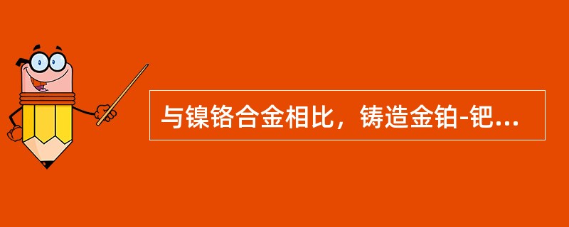 与镍铬合金相比，铸造金铂-钯合金的特点是（）