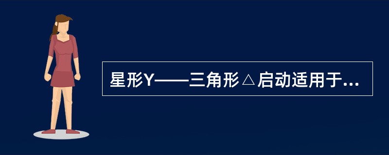 星形Y——三角形△启动适用于正常运行时绕组是（）接的电机