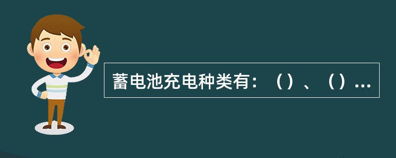 蓄电池充电种类有：（）、（）、（）和（）