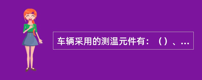 车辆采用的测温元件有：（）、（）、（）、（）