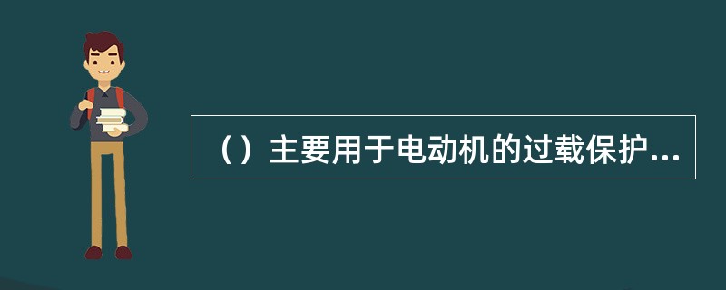 （）主要用于电动机的过载保护，断相及电流不平衡时运用的保护，也可作为其他电器设备