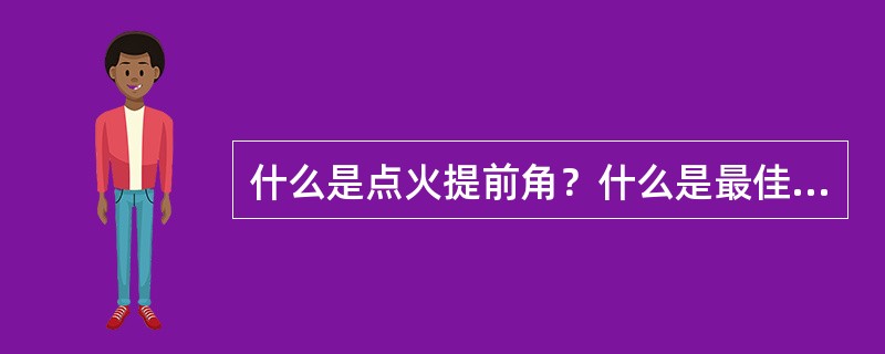 什么是点火提前角？什么是最佳点火提前角？点火提前角过大或过小对汽车性能有何影响？