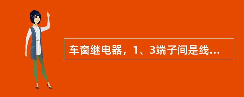 车窗继电器，1、3端子间是线圈，如果用蓄电池将两端子连接，则2、4端子之间应（）