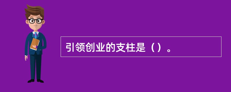 引领创业的支柱是（）。