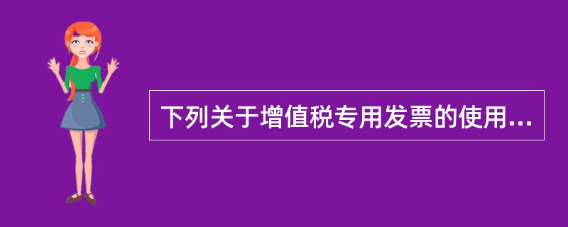 下列关于增值税专用发票的使用与管理的表述，不正确的是（）。