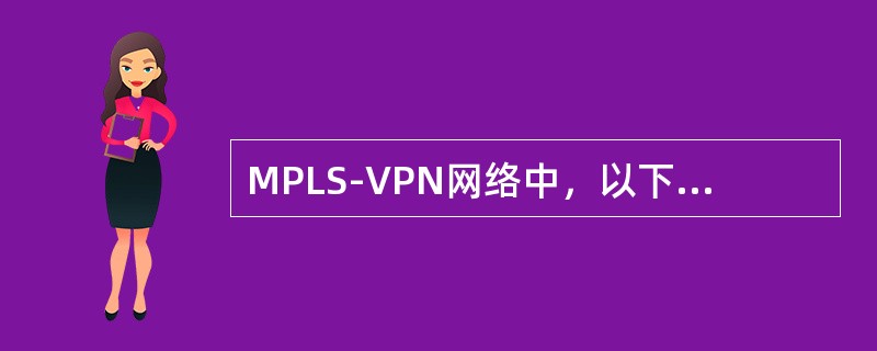 MPLS-VPN网络中,以下那些元素是M-BGP分配或者传递的()。 MPLS-VPN网络中,以下那些元素是M-BGP分配或者传递的()。