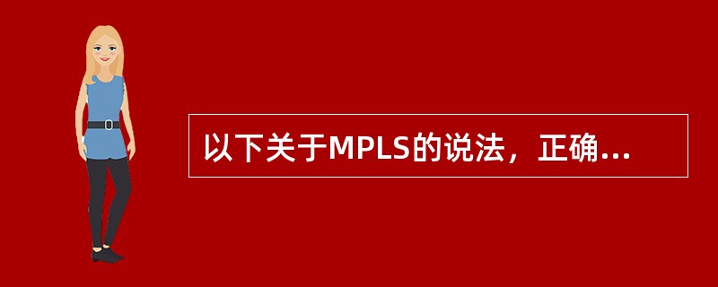 以下关于MPLS的说法，正确的有（）。