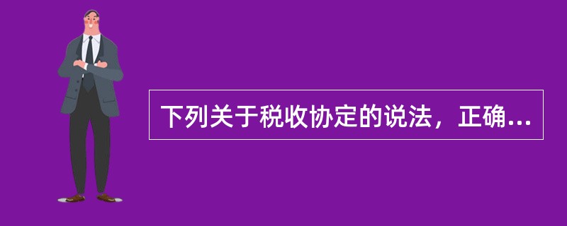 下列关于税收协定的说法，正确的有（）。