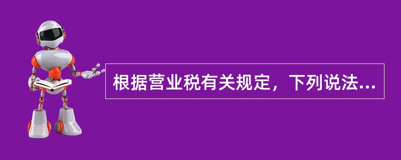 根据营业税有关规定，下列说法正确的是（）。