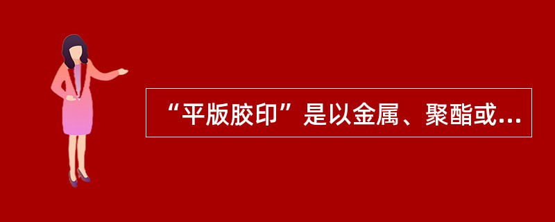 “平版胶印”是以金属、聚酯或纸印版为载体进行印刷的，它又被称为：（）