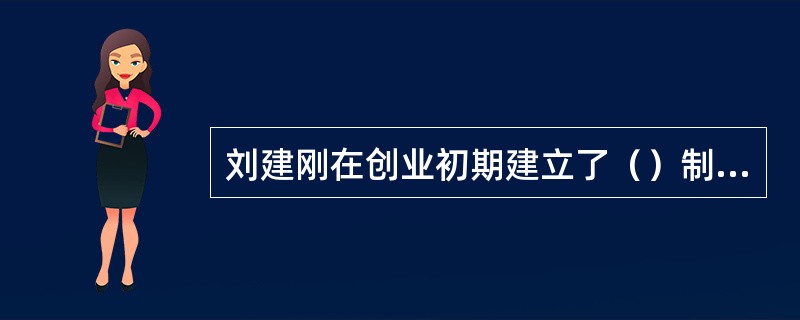 刘建刚在创业初期建立了（）制度。