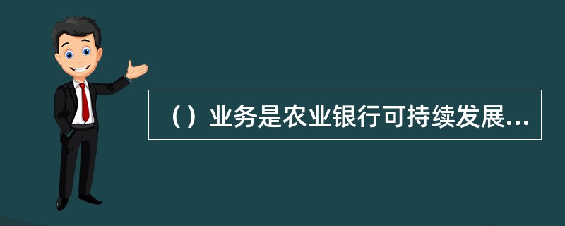 （）业务是农业银行可持续发展的战略基点。