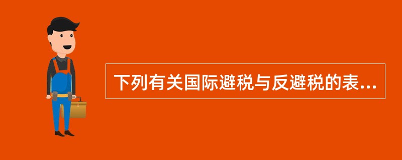 下列有关国际避税与反避税的表述中，错误的是（）。