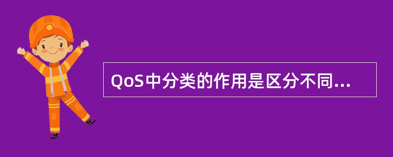 QoS中分类的作用是区分不同类型的流量。