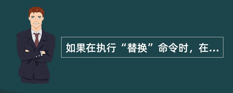 如果在执行“替换”命令时，在对话框中“查找”文本输入框中输入了Page，并且选择