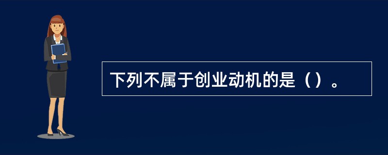 下列不属于创业动机的是（）。