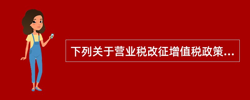 下列关于营业税改征增值税政策的相关叙述，正确的有（）。