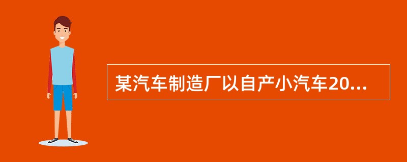 某汽车制造厂以自产小汽车20辆投资某广告公司取得20%的股份，双方确认价值750