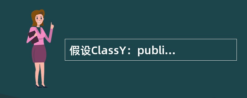 假设ClassY：publicX，即类Y是类X的派生类，则说明一个Y类的对象时和