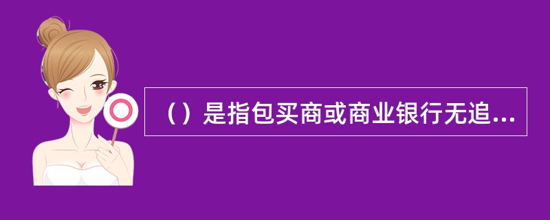 （）是指包买商或商业银行无追索权地购买或贴现远期信用证项下已承兑的应收账款或应收