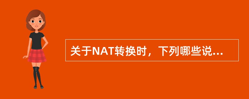 关于NAT转换时，下列哪些说法是正确的？（）。