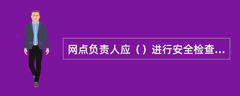 网点负责人应（）进行安全检查，明确专人负责及时开关网点监控和报警设备，进行安全布