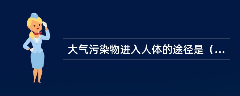 大气污染物进入人体的途径是（）。