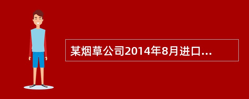 某烟草公司2014年8月进口100标准箱卷烟，关税完税价格共计140万元，进口卷