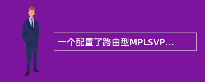 一个配置了路由型MPLSVPN的路由器有多少个路由表？（）