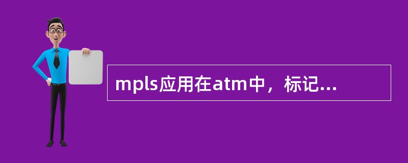mpls应用在atm中，标记置于vci/vpi信元报头。