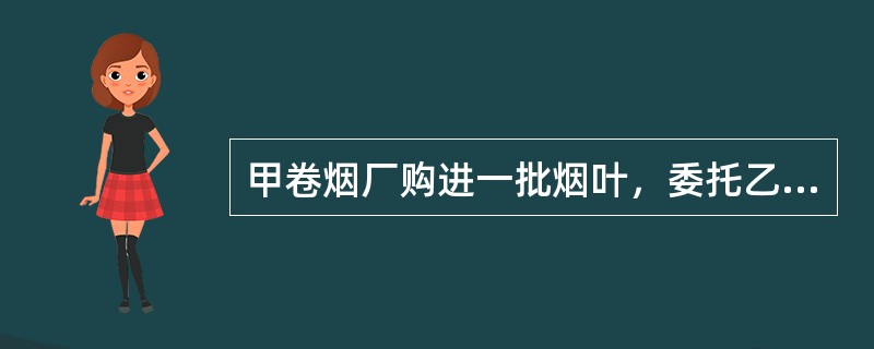 甲卷烟厂购进一批烟叶，委托乙卷烟厂为其加工一批烟丝，该批烟叶的成本为30万元，乙