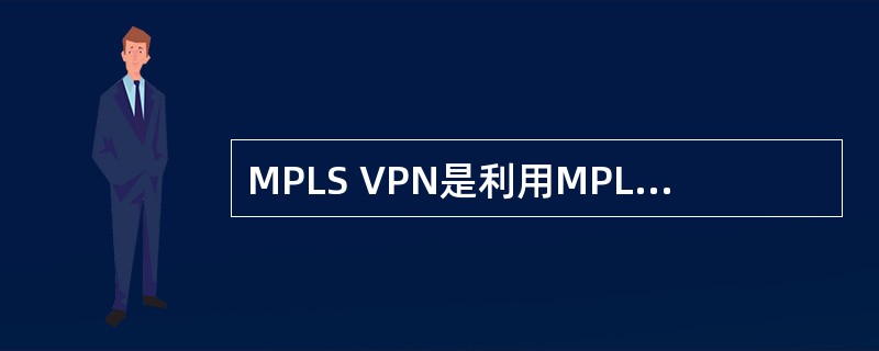 MPLS VPN是利用MPLS标记交换实现VPN，包括第二层，第三层VPN技术。