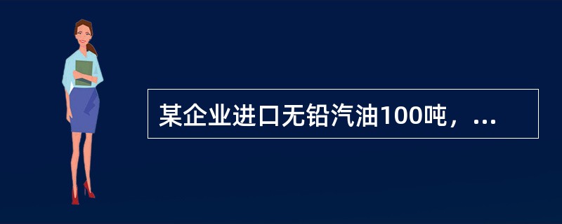 某企业进口无铅汽油100吨，每吨进价5000元人民币，假定关税税率为10%，则下