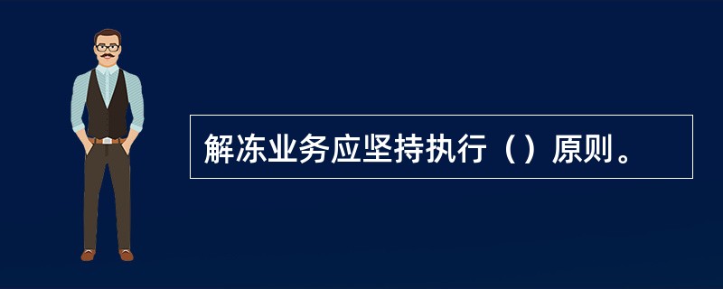 解冻业务应坚持执行（）原则。