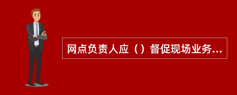 网点负责人应（）督促现场业务主管认真行使网点内控管理职责，加强对库存现金、有价单