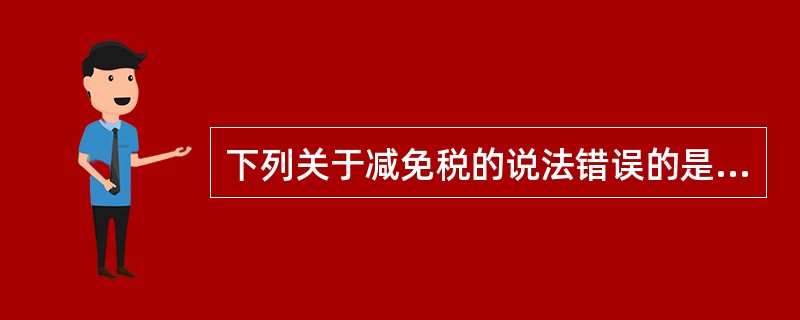 下列关于减免税的说法错误的是（）。