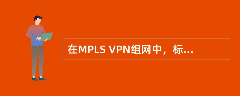 在MPLS VPN组网中，标签分发协议LDP能够为“私网”信息分配标签的是。