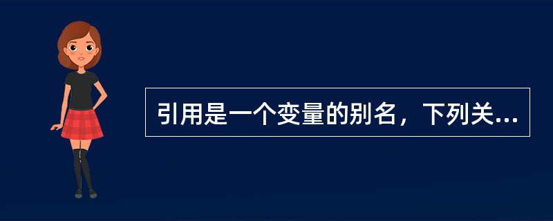 引用是一个变量的别名，下列关于的引用的描述，正确的是（）。