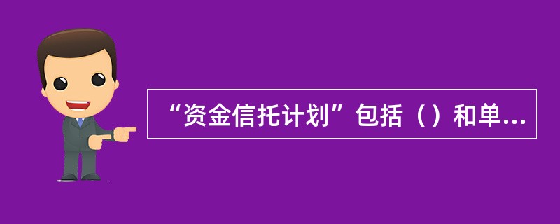 “资金信托计划”包括（）和单一资金信托计划。