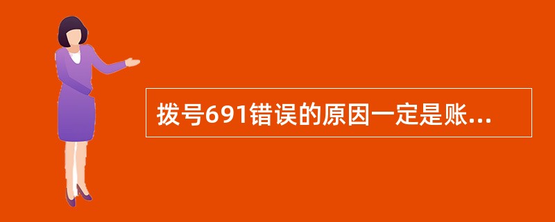 拨号691错误的原因一定是账号密码错误。