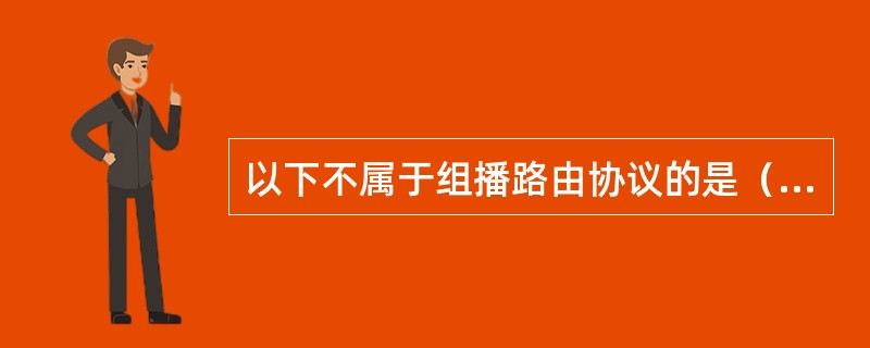 以下不属于组播路由协议的是（）。