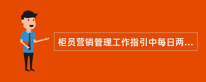 柜员营销管理工作指引中每日两件事指的是（）.