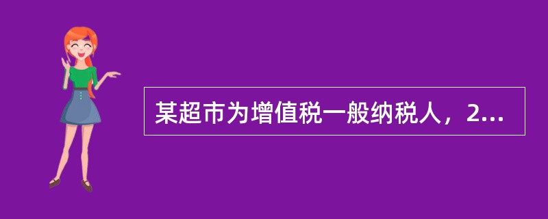 某超市为增值税一般纳税人，2015年6月零售粮食、食用植物油、各种水果取得含税收